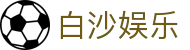 白沙娱乐 - (中国)遵义白沙娱乐咨询有限责任公司欢迎您娱乐体验